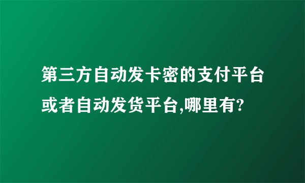 第三方自动发卡密的支付平台或者自动发货平台,哪里有?