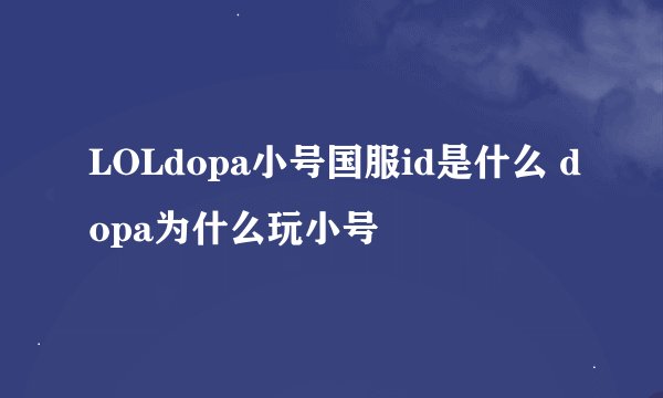 LOLdopa小号国服id是什么 dopa为什么玩小号