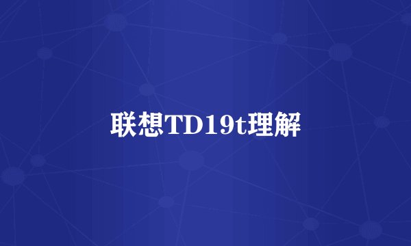 联想TD19t理解