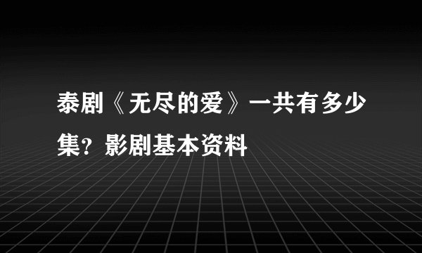 泰剧《无尽的爱》一共有多少集？影剧基本资料