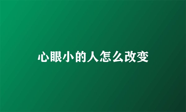 心眼小的人怎么改变