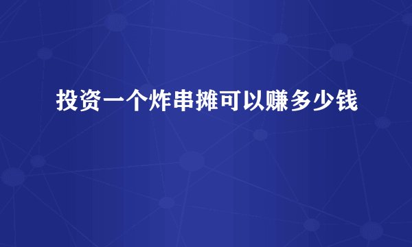 投资一个炸串摊可以赚多少钱