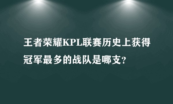 王者荣耀KPL联赛历史上获得冠军最多的战队是哪支？