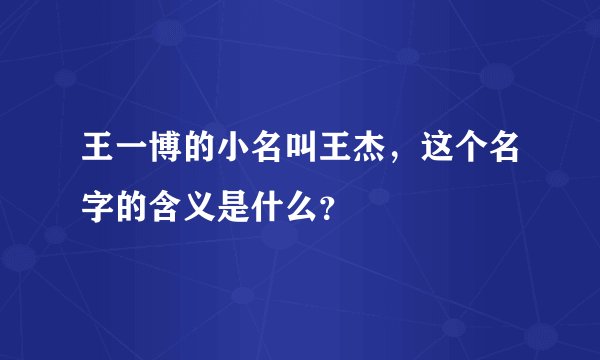 王一博的小名叫王杰，这个名字的含义是什么？