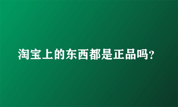 淘宝上的东西都是正品吗？