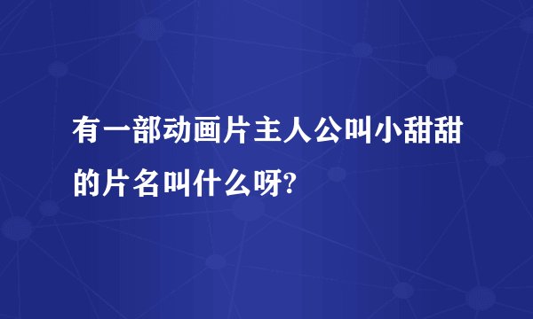 有一部动画片主人公叫小甜甜的片名叫什么呀?
