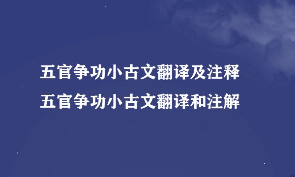 五官争功小古文翻译及注释 五官争功小古文翻译和注解