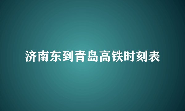 济南东到青岛高铁时刻表