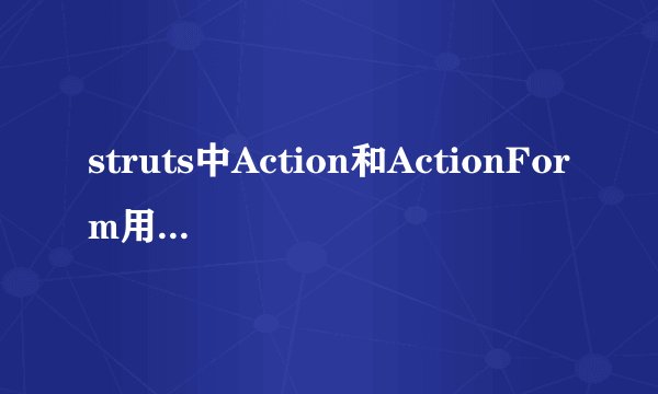 struts中Action和ActionForm用途有何区别