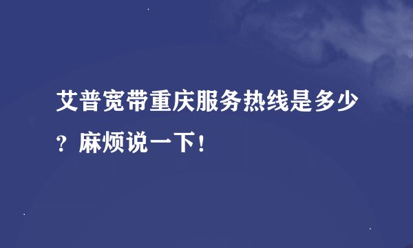 艾普宽带重庆服务热线是多少？麻烦说一下！