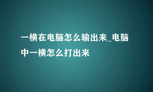 一横在电脑怎么输出来_电脑中一横怎么打出来