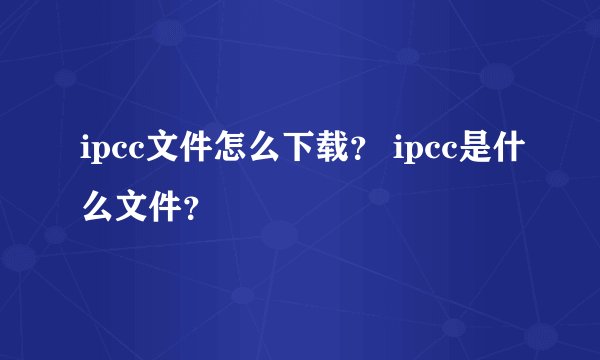 ipcc文件怎么下载？ ipcc是什么文件？