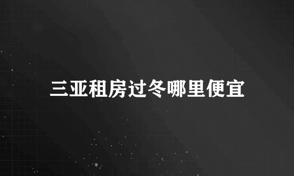 三亚租房过冬哪里便宜