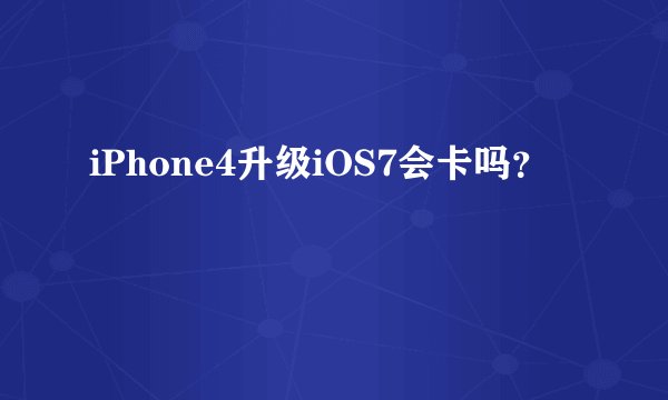 iPhone4升级iOS7会卡吗?