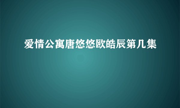 爱情公寓唐悠悠欧皓辰第几集