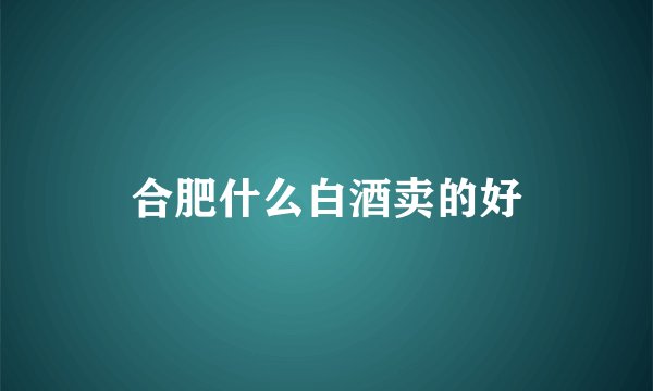 合肥什么白酒卖的好