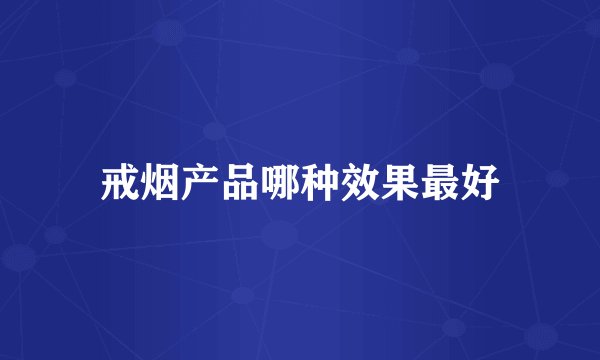 戒烟产品哪种效果最好