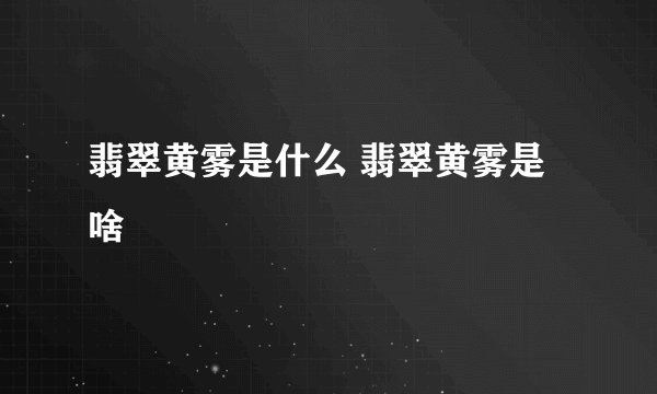 翡翠黄雾是什么 翡翠黄雾是啥