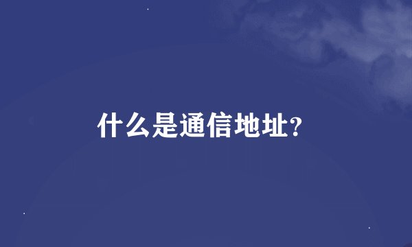 什么是通信地址？
