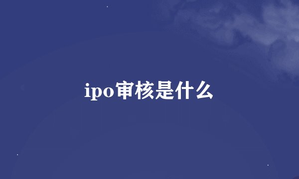 ipo审核是什么