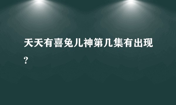 天天有喜兔儿神第几集有出现?