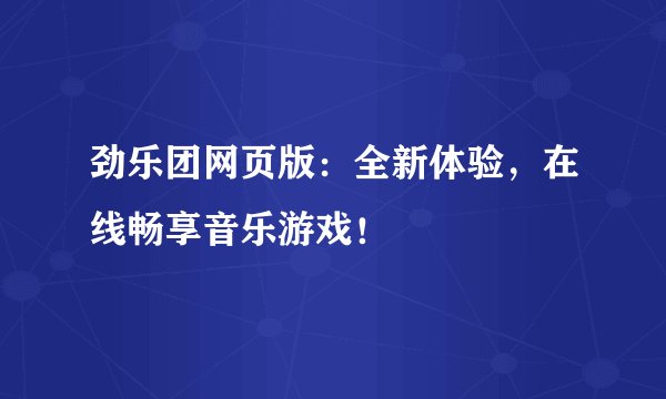 劲乐团网页版：全新体验，在线畅享音乐游戏！