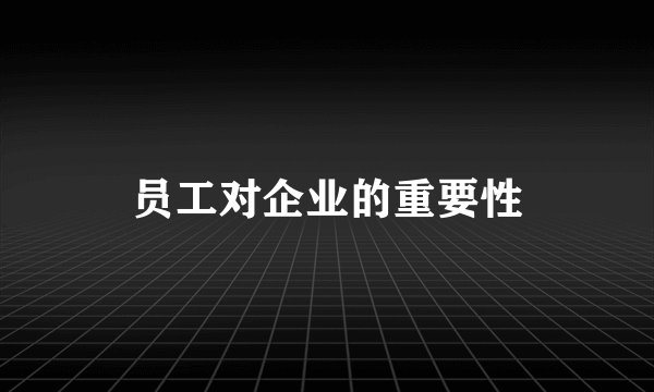 员工对企业的重要性