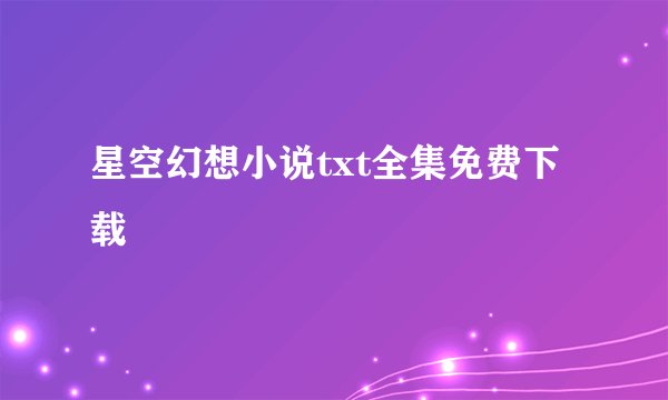 星空幻想小说txt全集免费下载