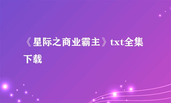 《星际之商业霸主》txt全集下载