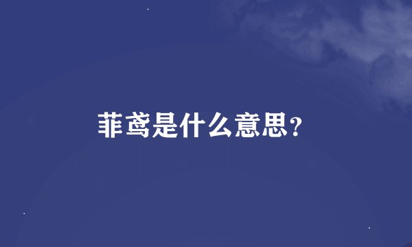 菲鸢是什么意思？