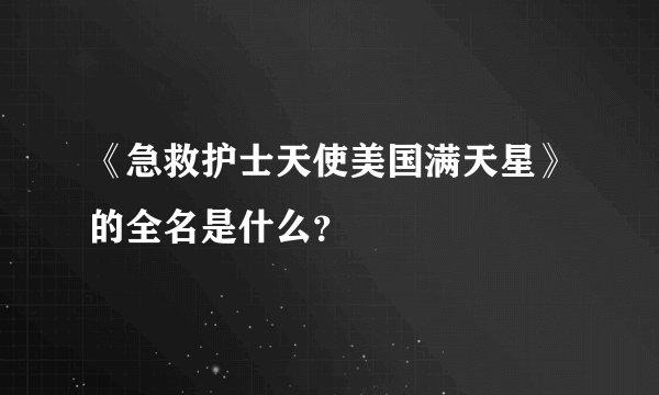 《急救护士天使美国满天星》的全名是什么？