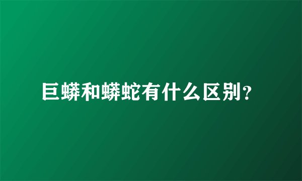 巨蟒和蟒蛇有什么区别？