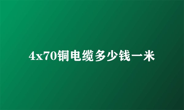 4x70铜电缆多少钱一米