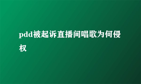pdd被起诉直播间唱歌为何侵权