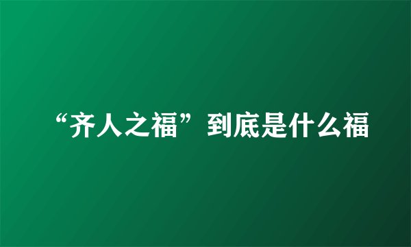 “齐人之福”到底是什么福