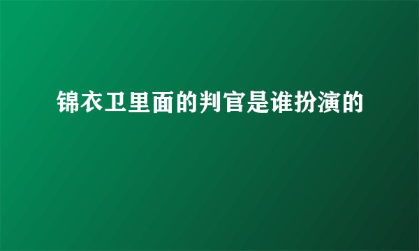 锦衣卫里面的判官是谁扮演的