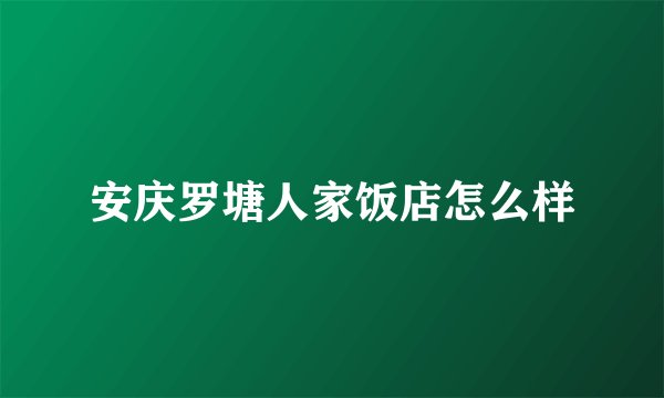 安庆罗塘人家饭店怎么样