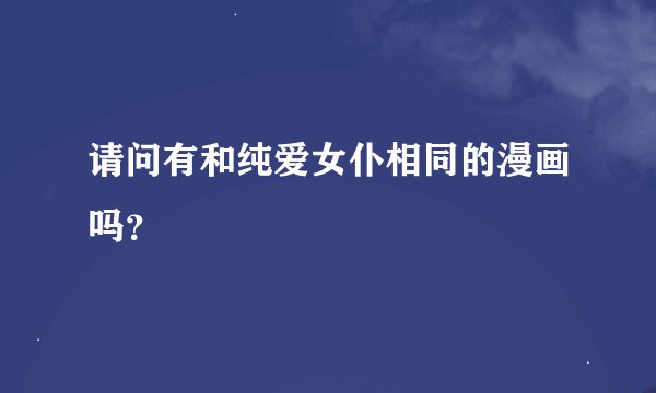请问有和纯爱女仆相同的漫画吗？