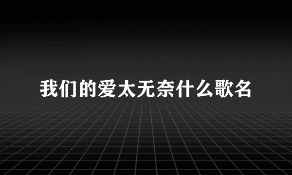 我们的爱太无奈什么歌名