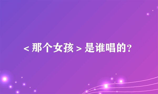 ＜那个女孩＞是谁唱的？
