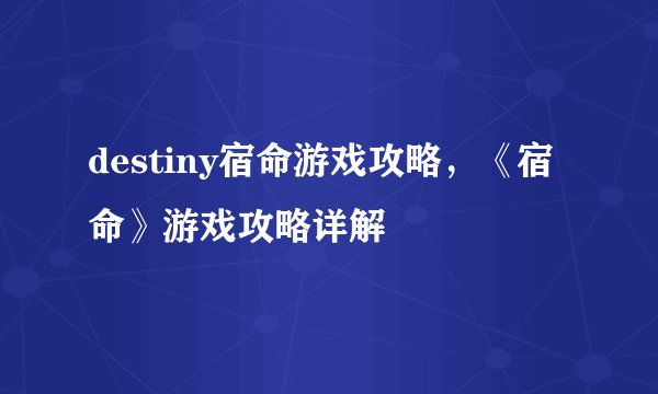 destiny宿命游戏攻略，《宿命》游戏攻略详解