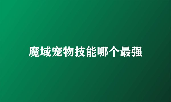 魔域宠物技能哪个最强