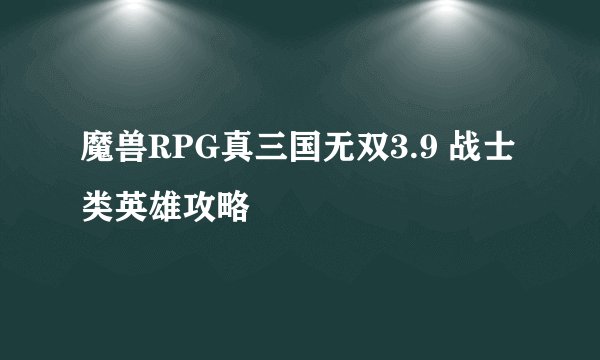 魔兽RPG真三国无双3.9 战士类英雄攻略