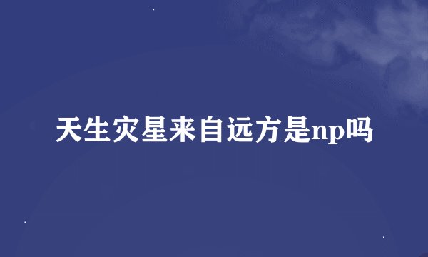 天生灾星来自远方是np吗