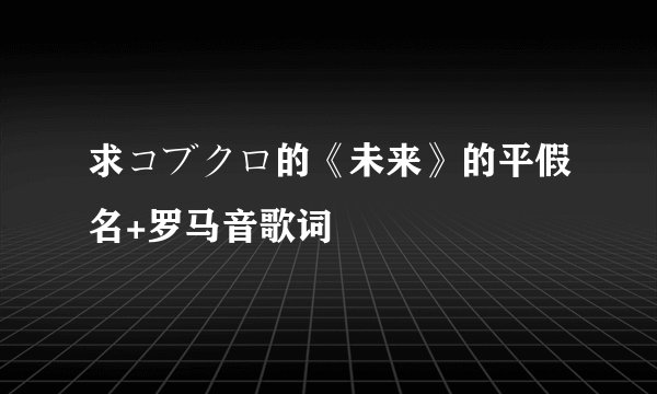 求コブクロ的《未来》的平假名+罗马音歌词