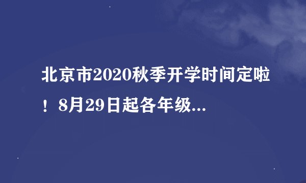 北京市2020秋季开学时间定啦！8月29日起各年级分批返校！