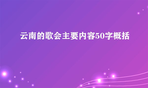 云南的歌会主要内容50字概括