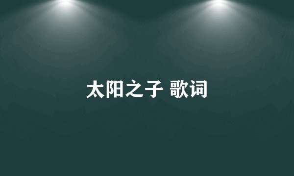太阳之子 歌词