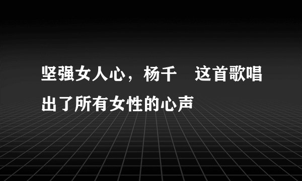 坚强女人心，杨千嬅这首歌唱出了所有女性的心声
