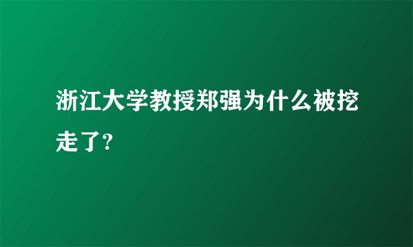浙江大学教授郑强为什么被挖走了?